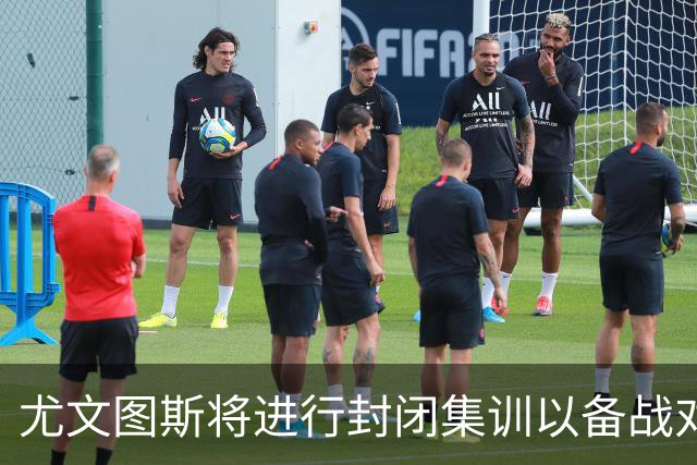 尤文图斯将进行封闭集训以备战对阵那不勒斯的关键赛事